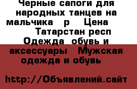 Черные сапоги для народных танцев на мальчика 32р. › Цена ­ 1 500 - Татарстан респ. Одежда, обувь и аксессуары » Мужская одежда и обувь   
